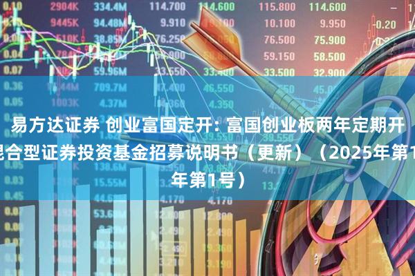 易方达证券 创业富国定开: 富国创业板两年定期开放混合型证券投资基金招募说明书（更新）（2025年第1号）