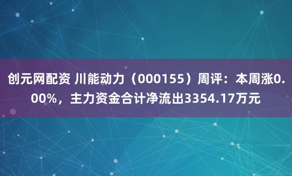 创元网配资 川能动力（000155）周评：本周涨0.00%，主力资金合计净流出3354.17万元