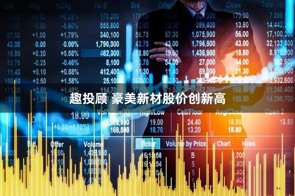 趣投顾 豪美新材股价创新高