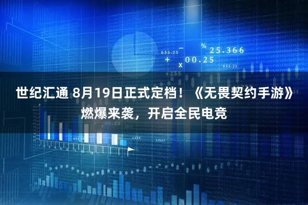 世纪汇通 8月19日正式定档！《无畏契约手游》燃爆来袭，开启全民电竞