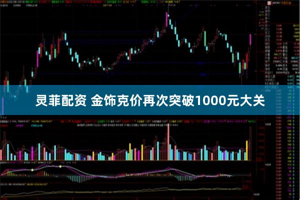 灵菲配资 金饰克价再次突破1000元大关