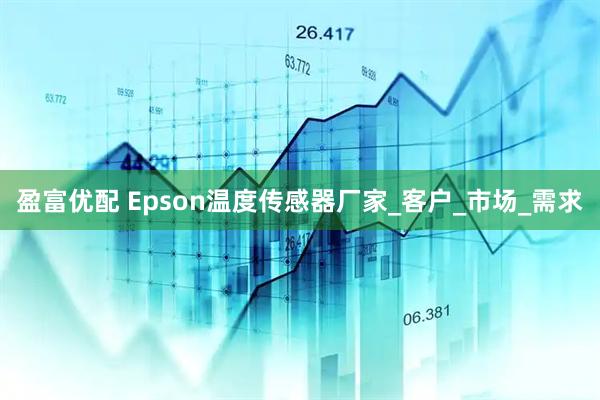 盈富优配 Epson温度传感器厂家_客户_市场_需求