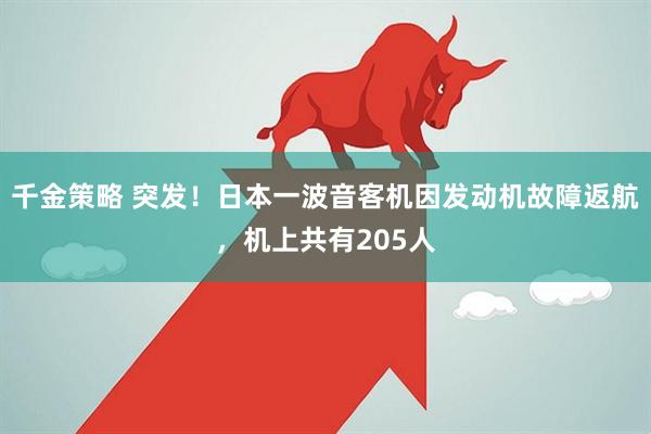 千金策略 突发！日本一波音客机因发动机故障返航，机上共有205人