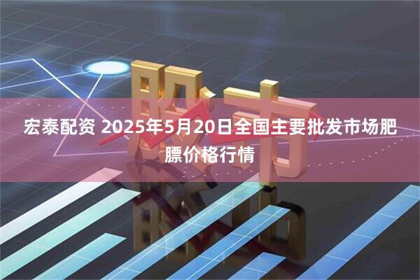 宏泰配资 2025年5月20日全国主要批发市场肥膘价格行情