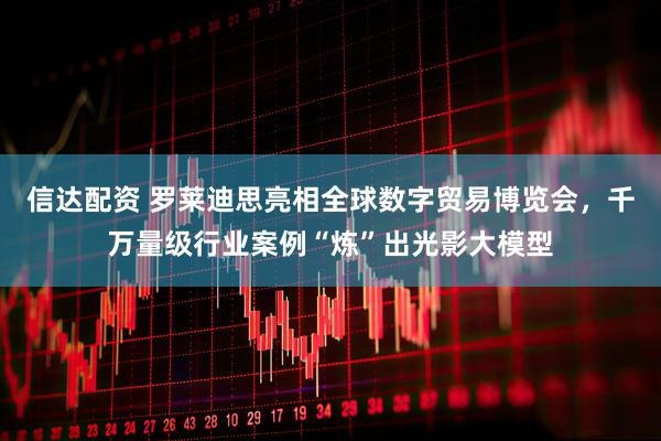 信达配资 罗莱迪思亮相全球数字贸易博览会，千万量级行业案例“炼”出光影大模型