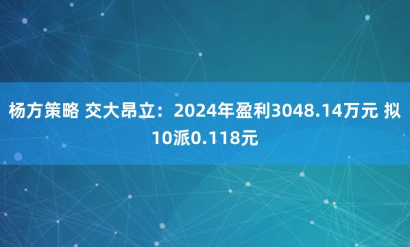 杨方策略 交大昂立：2024年盈利3048.14万元 拟10派0.118元