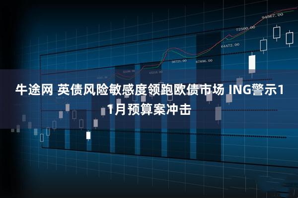 牛途网 英债风险敏感度领跑欧债市场 ING警示11月预算案冲击