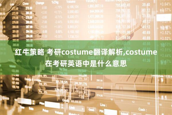 红牛策略 考研costume翻译解析,costume在考研英语中是什么意思