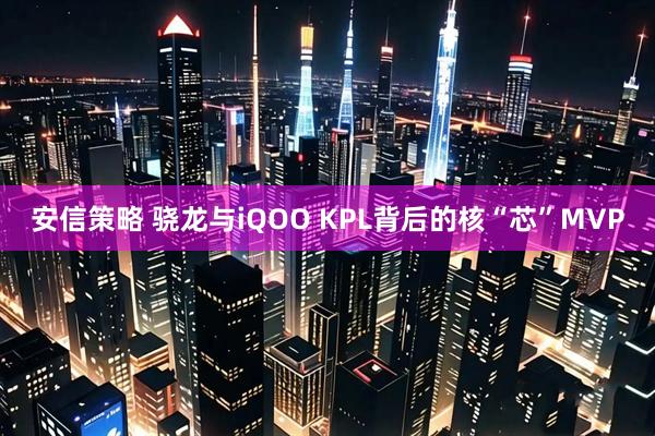 安信策略 骁龙与iQOO KPL背后的核“芯”MVP