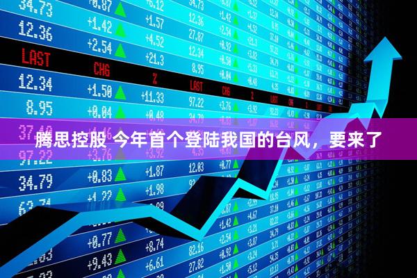 腾思控股 今年首个登陆我国的台风，要来了